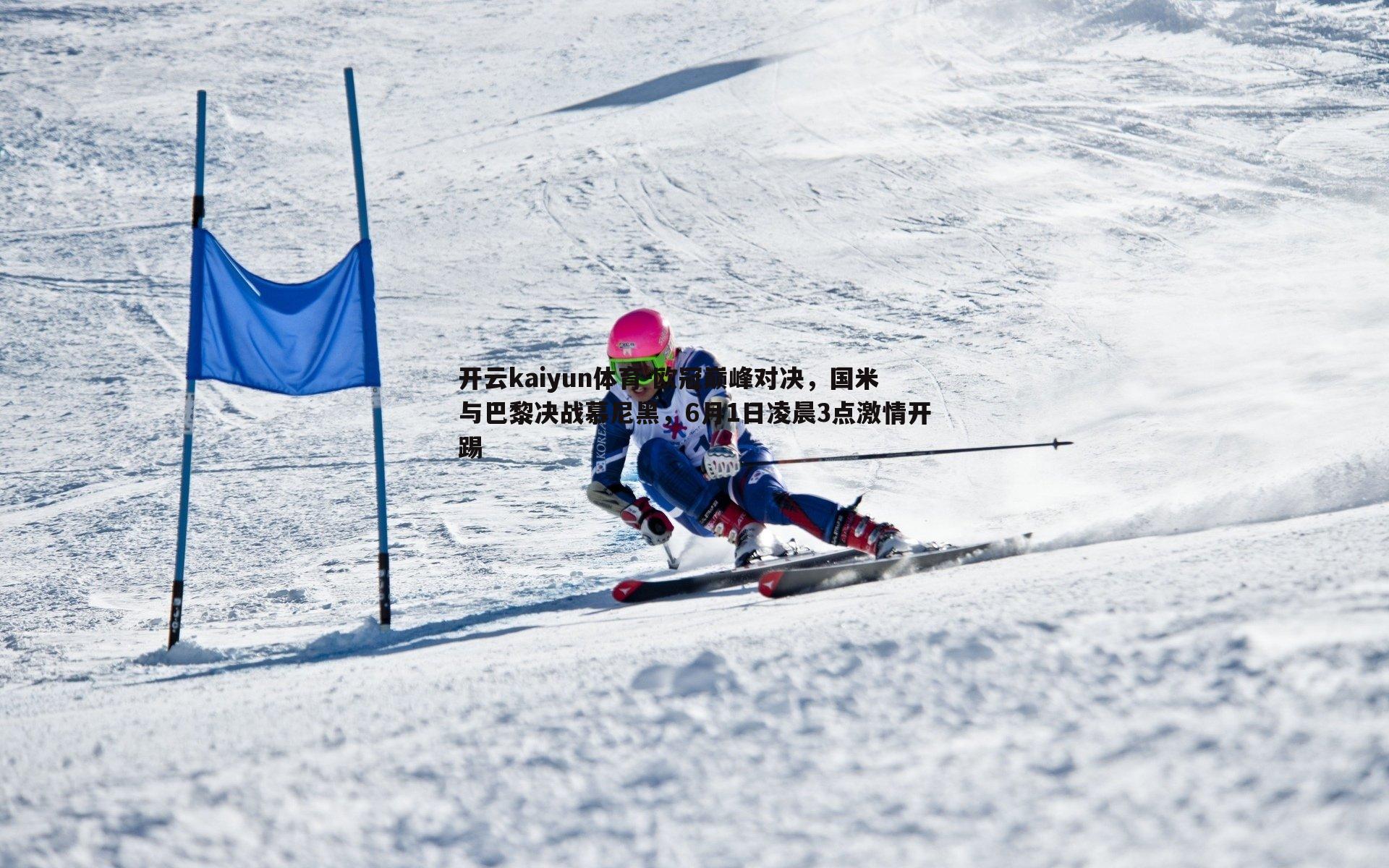 开云kaiyun体育-欧冠巅峰对决，国米与巴黎决战慕尼黑，6月1日凌晨3点激情开踢-第2张图片-开云kaiyun体育